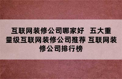 互联网装修公司哪家好   五大重量级互联网装修公司推荐 互联网装修公司排行榜